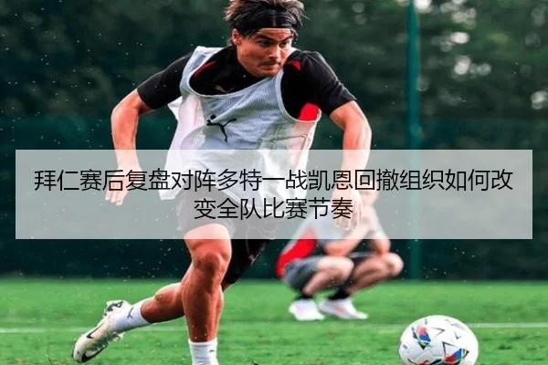 拜仁赛后复盘对阵多特一战凯恩回撤组织如何改变全队比赛节奏