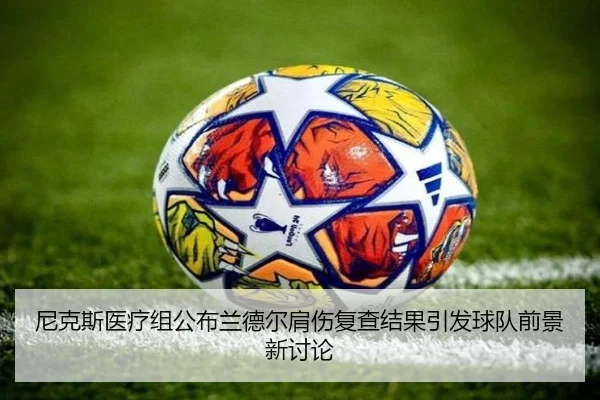 尼克斯医疗组公布兰德尔肩伤复查结果引发球队前景新讨论