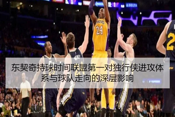 东契奇持球时间联盟第一对独行侠进攻体系与球队走向的深层影响