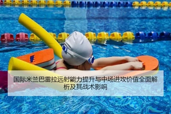国际米兰巴雷拉远射能力提升与中场进攻价值全面解析及其战术影响