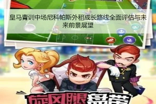 皇马青训中场尼科帕斯外租成长路线全面评估与未来前景展望