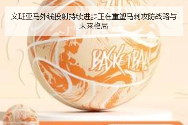 文班亚马外线投射持续进步正在重塑马刺攻防战略与未来格局