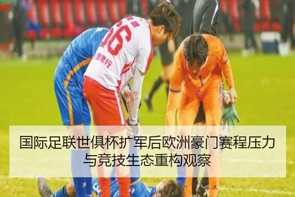 国际足联世俱杯扩军后欧洲豪门赛程压力与竞技生态重构观察