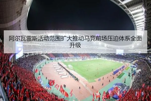 阿尔瓦雷斯活动范围扩大推动马竞前场压迫体系全面升级